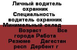 Личный водитель охранник › Специальность ­  водитель-охранник › Минимальный оклад ­ 85 000 › Возраст ­ 43 - Все города Работа » Резюме   . Дагестан респ.,Дербент г.